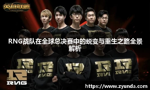 RNG战队在全球总决赛中的蜕变与重生之路全景解析