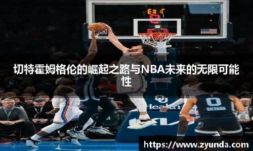 切特霍姆格伦的崛起之路与NBA未来的无限可能性