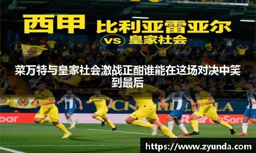 菜万特与皇家社会激战正酣谁能在这场对决中笑到最后